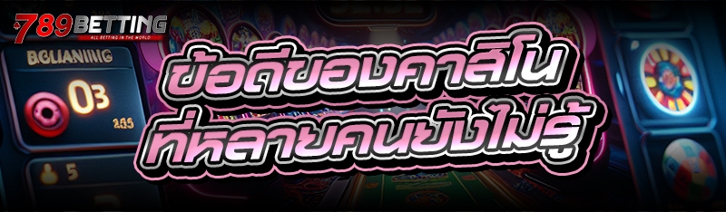 ข้อดีของคาสิโน ที่หลายคนยังไม่รู้